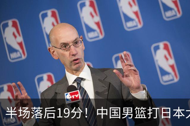 半场落后19分！中国男篮打日本太被动，老问题全暴露，郭士强拿啥翻盘？