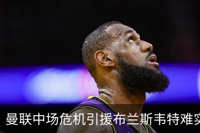 曼联中场危机引援布兰斯韦特难实现